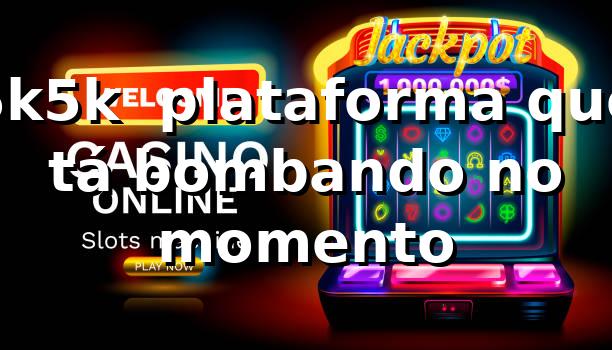 5k5k 💥 plataforma que tá bombando no momento