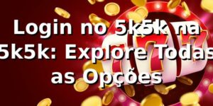 Login no 5k5k na 5k5k: Explore Todas as Opções