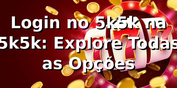 Login no 5k5k na 5k5k: Explore Todas as Opções
